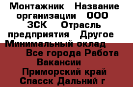 Монтажник › Название организации ­ ООО "ЗСК" › Отрасль предприятия ­ Другое › Минимальный оклад ­ 80 000 - Все города Работа » Вакансии   . Приморский край,Спасск-Дальний г.